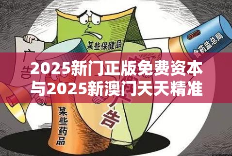 2025新门正版免费资本与2025新澳门天天精准大全谜语，改进解答、专家解析解释与落实?留心伪假宣传危害