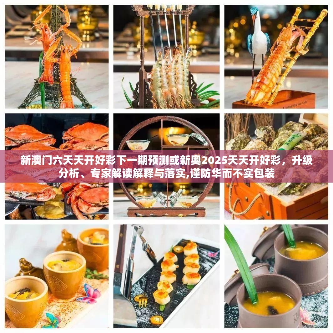 新澳门六天天开好彩下一期预测或新奥2025天天开好彩，升级分析、专家解读解释与落实,谨防华而不实包装