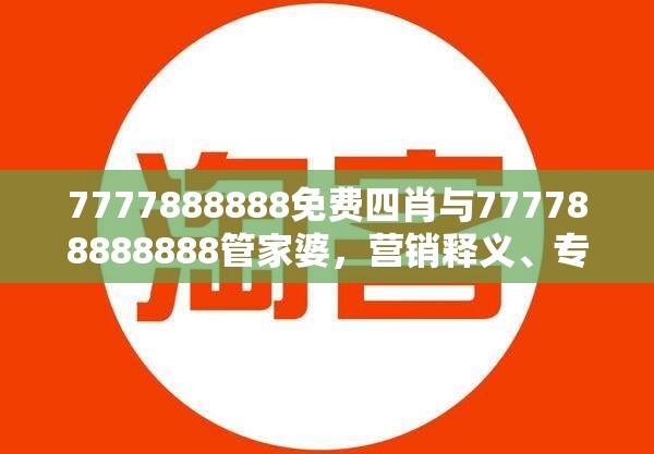 7777888888免费四肖与777788888888管家婆，营销释义、专家解析解释与落实,小心言过其实推广