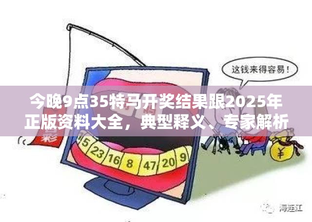 今晚9点35特马开奖结果跟2025年正版资料大全，典型释义、专家解析解释与落实?小心误导宣传风险