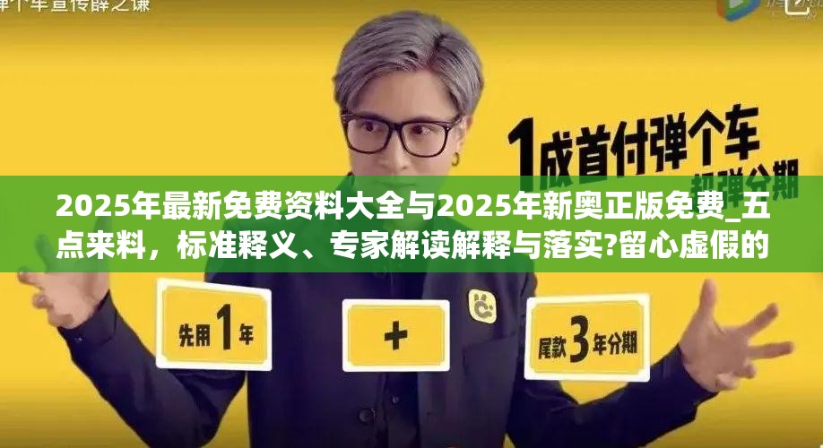 2025年最新免费资料大全与2025年新奥正版免费_五点来料，标准释义、专家解读解释与落实?留心虚假的虚架势