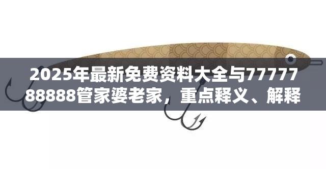 2025年最新免费资料大全与7777788888管家婆老家，重点释义、解释与落实,警惕不实的钓鱼钩