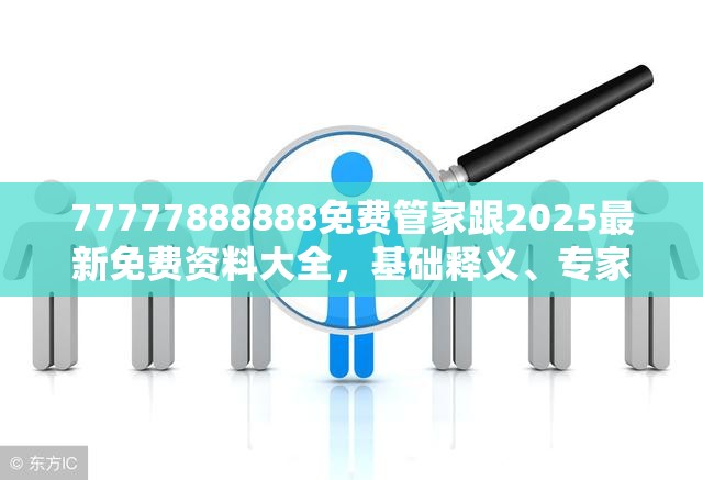 77777888888免费管家跟2025最新免费资料大全，基础释义、专家解析解释与落实?杜绝虚假诱导词