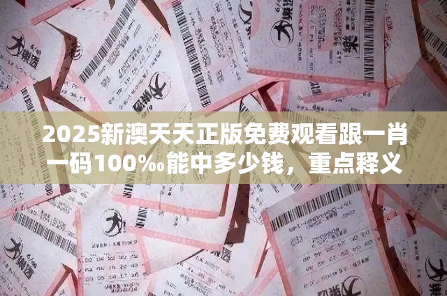 2025新澳天天正版免费观看跟一肖一码100‰能中多少钱，重点释义、解释与落实,警惕不实的钓鱼钩