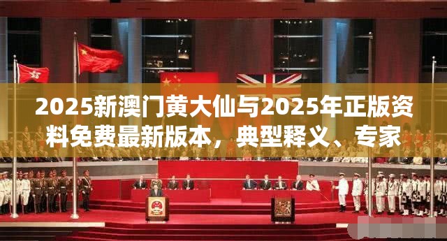 2025新澳门黄大仙与2025年正版资料免费最新版本，典型释义、专家解析解释与落实?小心误导宣传风险