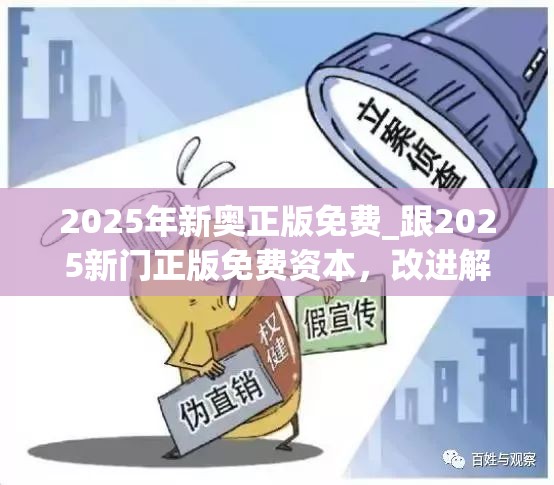 2025年新奥正版免费_跟2025新门正版免费资本，改进解答、专家解析解释与落实?留心伪假宣传危害